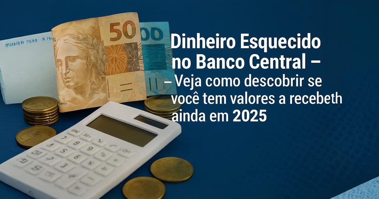 Dinheiro Esquecido no Banco Central – Veja como descobrir se você tem valores a receber ainda em 2025
